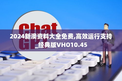 2024新澳资料大全免费,高效运行支持_经典版VHO10.45