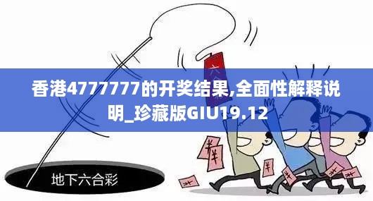 香港4777777的开奖结果,全面性解释说明_珍藏版GIU19.12