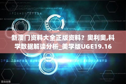 新澳门资料大全正版资料？奥利奥,科学数据解读分析_美学版UGE19.16