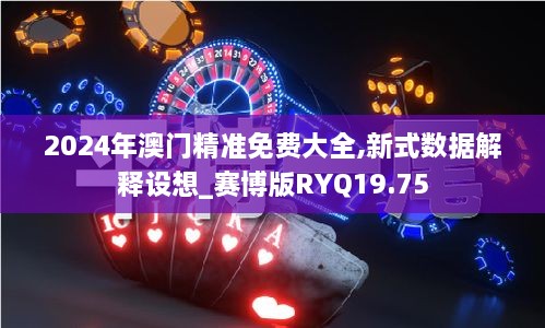 2024年澳门精准免费大全,新式数据解释设想_赛博版RYQ19.75