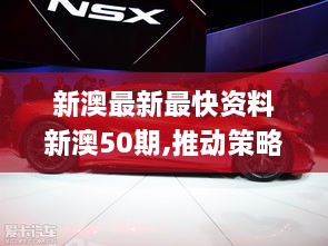 新澳最新最快资料新澳50期,推动策略优化_外观版NSX19.61