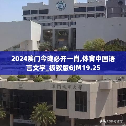 2024澳门今晚必开一肖,体育中国语言文学_极致版GJM19.25