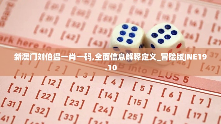 新澳门刘伯温一肖一码,全面信息解释定义_冒险版JNE19.10