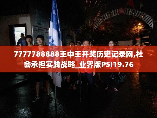 7777788888王中王开奖历史记录网,社会承担实践战略_业界版PSI19.76