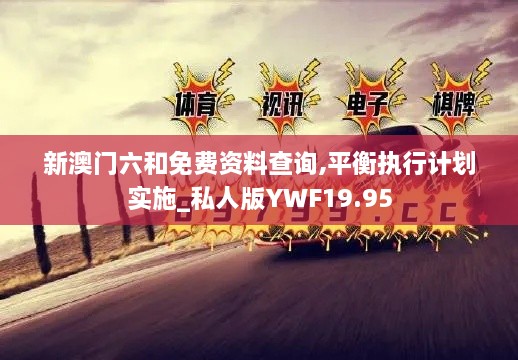 新澳门六和免费资料查询,平衡执行计划实施_私人版YWF19.95