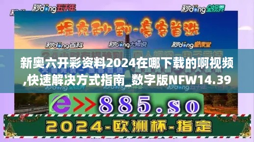 新奥六开彩资料2024在哪下载的啊视频,快速解决方式指南_数字版NFW14.39