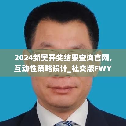 2024新奥开奖结果查询官网,互动性策略设计_社交版FWY5.13