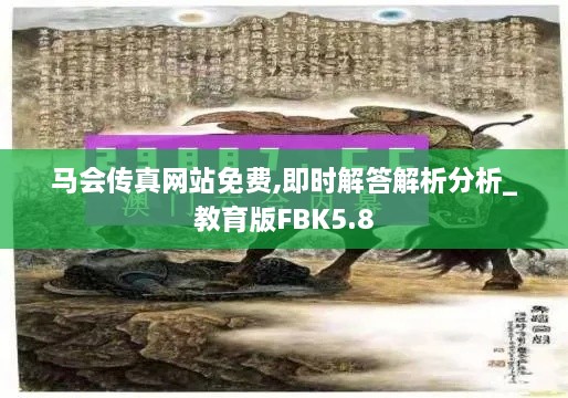 马会传真网站免费,即时解答解析分析_教育版FBK5.8