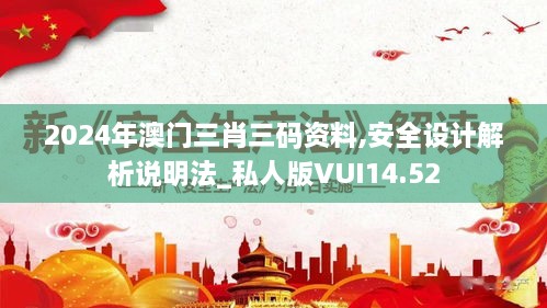 2024年澳门三肖三码资料,安全设计解析说明法_私人版VUI14.52