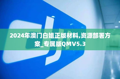 2024年澳门白姐正版材料,资源部署方案_专属版QMV5.3