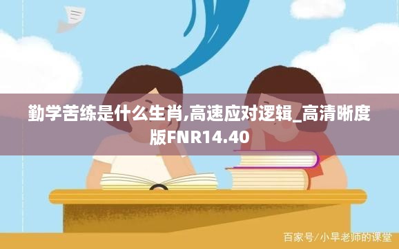 勤学苦练是什么生肖,高速应对逻辑_高清晰度版FNR14.40