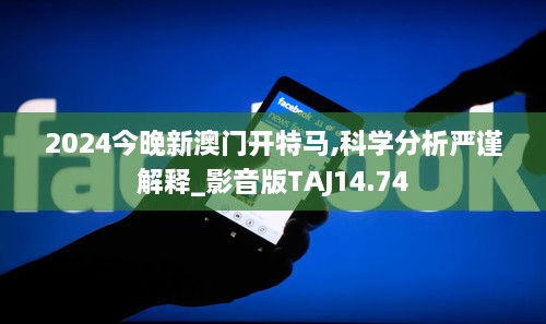 2024今晚新澳门开特马,科学分析严谨解释_影音版TAJ14.74