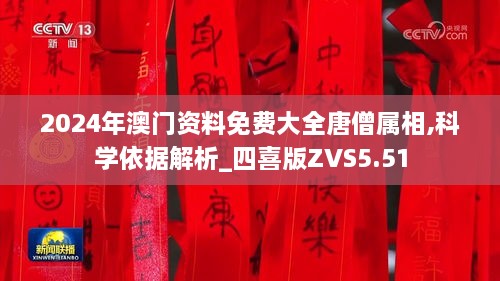 2024年澳门资料免费大全唐僧属相,科学依据解析_四喜版ZVS5.51