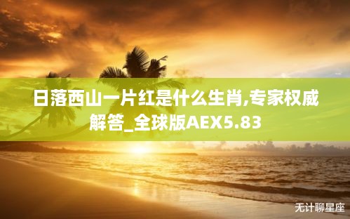 日落西山一片红是什么生肖,专家权威解答_全球版AEX5.83