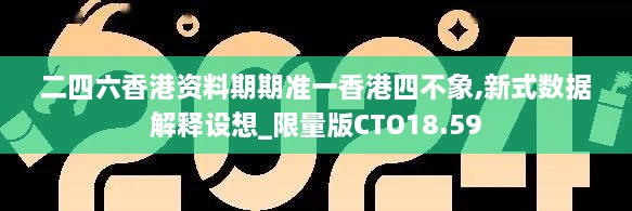 二四六香港资料期期准一香港四不象,新式数据解释设想_限量版CTO18.59