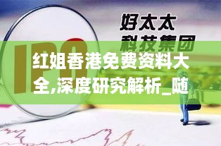 红姐香港免费资料大全,深度研究解析_随机版PZQ18.58