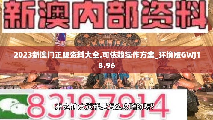 2023新澳门正版资料大全,可依赖操作方案_环境版GWJ18.96