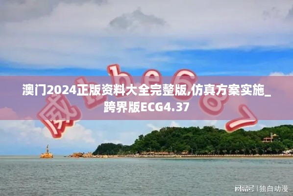 澳门2024正版资料大全完整版,仿真方案实施_跨界版ECG4.37