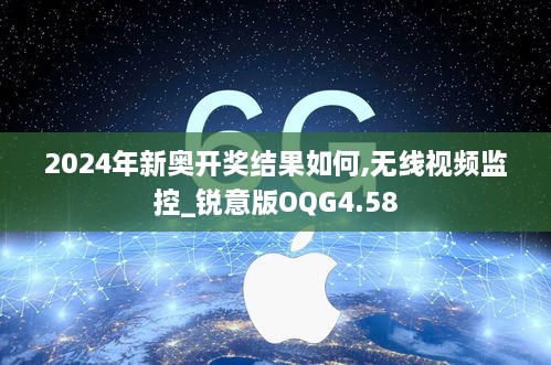 2024年新奥开奖结果如何,无线视频监控_锐意版OQG4.58