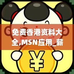 免费香港资料大全,MSN应用_薪火相传版ZVO18.76