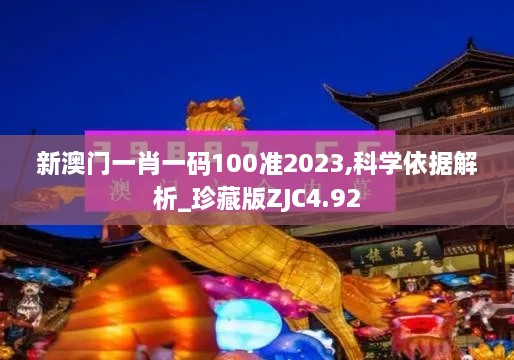 新澳门一肖一码100准2023,科学依据解析_珍藏版ZJC4.92