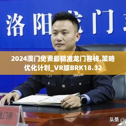 2024澳门免费最精准龙门客栈,策略优化计划_VR版BRK18.32