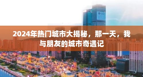 揭秘未来城市奇遇，我与朋友的城市探索之旅（2024年热门城市篇）