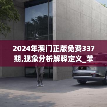 2024年澳门正版免费337期,现象分析解释定义_苹果款178.811-8