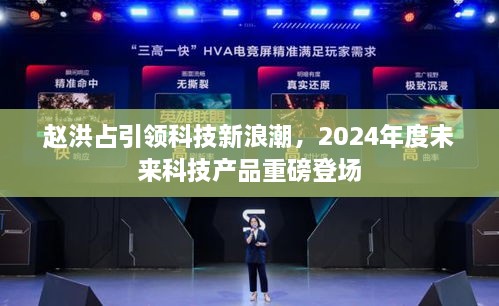 赵洪占引领科技新浪潮，2024年度未来科技产品震撼发布