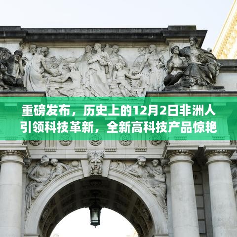 非洲人引领科技革新，全新高科技产品重磅登场，历史性的12月2日见证创新力量