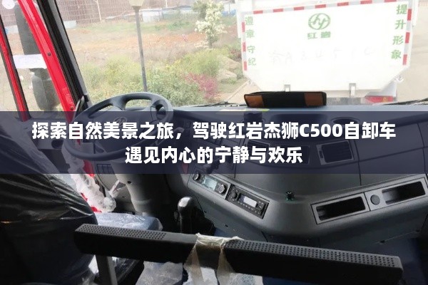 驾驶红岩杰狮C500自卸车，探索自然美景，寻觅内心宁静与欢乐之旅