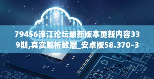 79456濠江论坛最新版本更新内容339期,真实解析数据_安卓版58.370-3