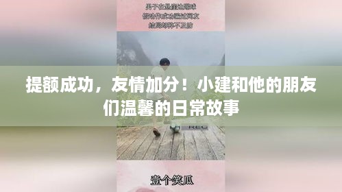 提额成功友情更深厚，小建与朋友的温馨日常故事