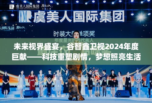 谷智鑫卫视2024年度巨献，科技重塑剧情，梦想照亮未来视界盛宴