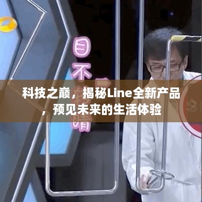 科技之巅揭秘Line全新产品，预见未来生活体验新篇章