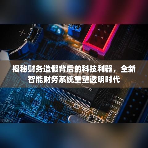 科技利器揭秘财务造假真相，智能财务系统重塑透明时代新篇章