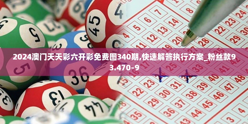 2024澳门天天彩六开彩免费图340期,快速解答执行方案_粉丝款93.470-9