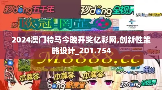 2024澳门特马今晚开奖亿彩网,创新性策略设计_2D1.754