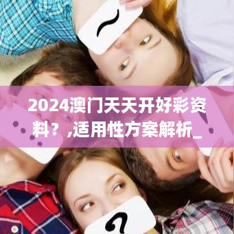 2024澳门天天开好彩资料？,适用性方案解析_U9.999