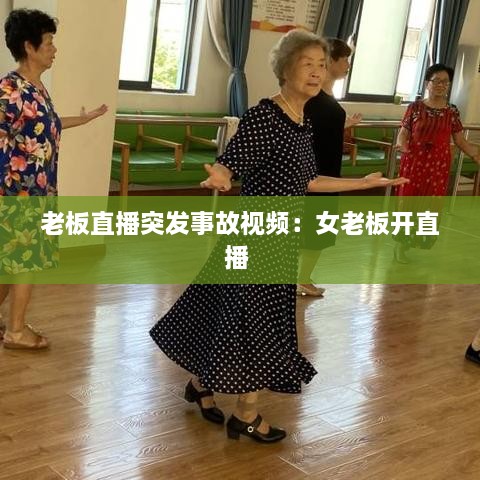 老板直播突发事故视频：女老板开直播 