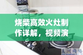 烧柴高效火灶制作详解，视频演示助你轻松掌握技巧