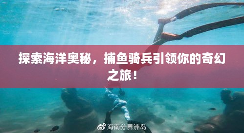 探索海洋奥秘，捕鱼骑兵引领你的奇幻之旅！