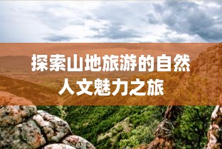 探索山地旅游的自然人文魅力之旅