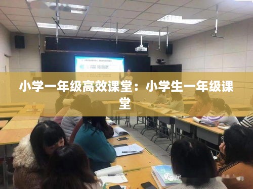 小学一年级高效课堂：小学生一年级课堂 