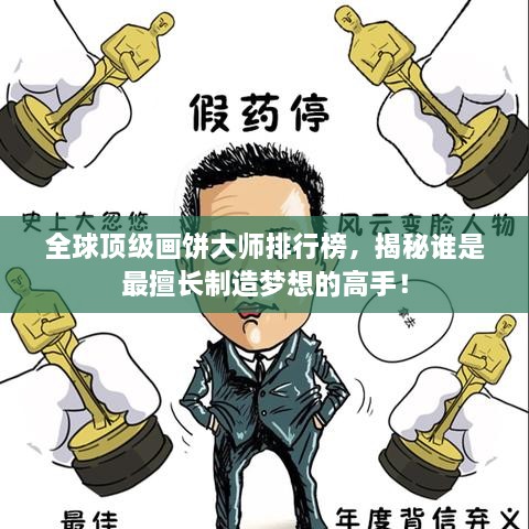 全球顶级画饼大师排行榜，揭秘谁是最擅长制造梦想的高手！