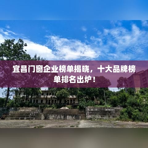 宜昌门窗企业榜单揭晓，十大品牌榜单排名出炉！