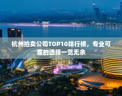 杭州拍卖公司TOP10排行榜，专业可靠的选择一览无余