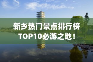 新乡热门景点排行榜TOP10必游之地！