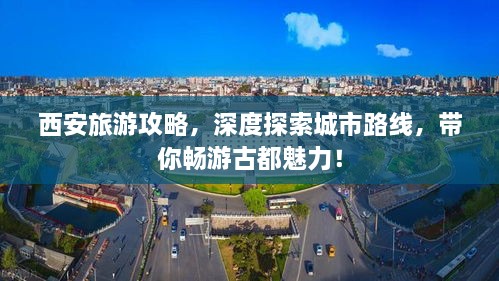 西安旅游攻略，深度探索城市路线，带你畅游古都魅力！