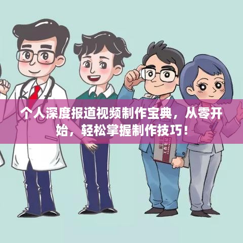 个人深度报道视频制作宝典，从零开始，轻松掌握制作技巧！